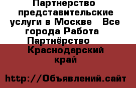 Партнерство, представительские услуги в Москве - Все города Работа » Партнёрство   . Краснодарский край